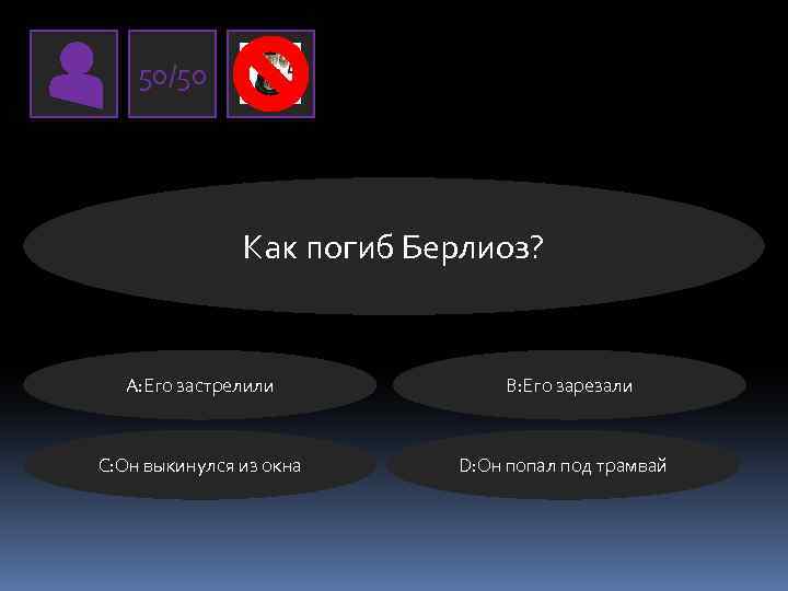 50/50 Как погиб Берлиоз? А: Его застрелили C: Он выкинулся из окна В: Его