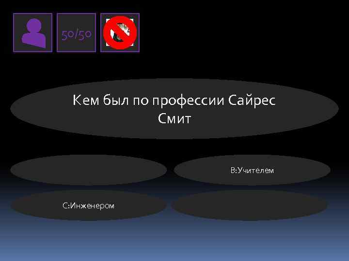 50/50 Кем был по профессии Сайрес Смит В: Учителем C: Инженером 