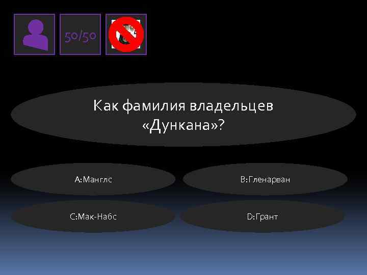 50/50 Как фамилия владельцев «Дункана» ? А: Манглс C: Мак-Набс В: Гленарван D: Грант