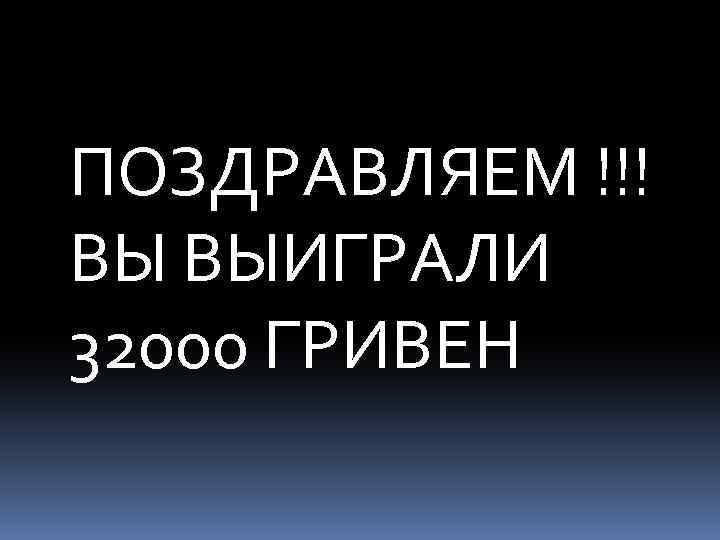 ПОЗДРАВЛЯЕМ !!! ВЫ ВЫИГРАЛИ 32000 ГРИВЕН 