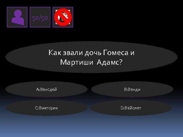 50/50 Как звали дочь Гомеса и Мартиши Адамс? А: Венсдей В: Венди C: Виктория