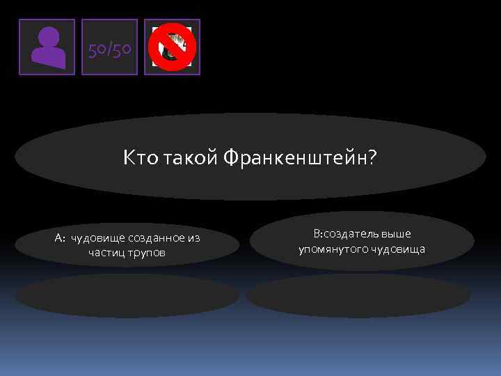 50/50 Кто такой Франкенштейн? А: чудовище созданное из частиц трупов В: создатель выше упомянутого