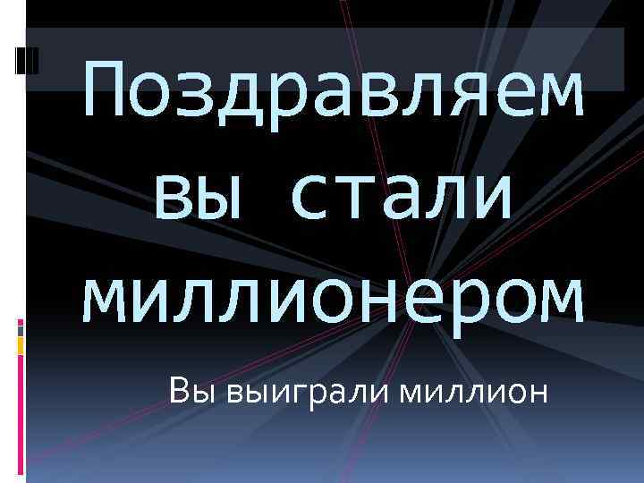 Поздравляем вы стали миллионером Вы выиграли миллион 