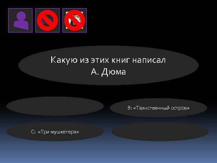 50/50 Какую из этих книг написал А. Дюма B: «Таинственный остров» C: «Три мушкетера»