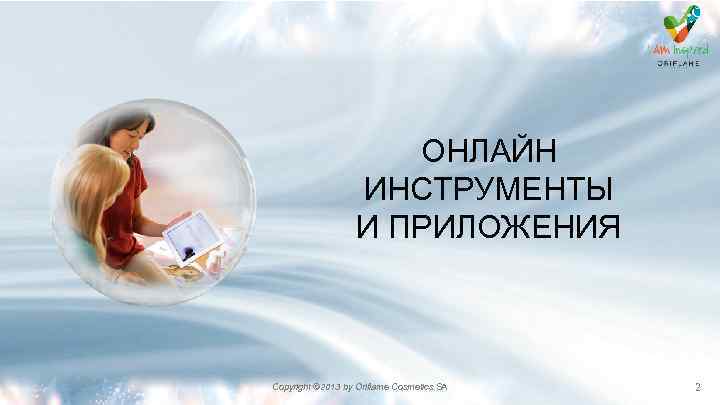 ОНЛАЙН ИНСТРУМЕНТЫ И ПРИЛОЖЕНИЯ Copyright © 2013 by Oriflame Cosmetics SA 2 