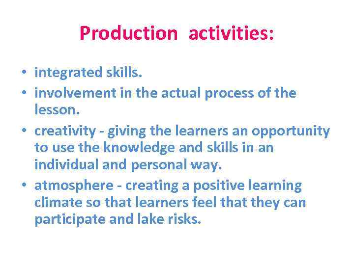 Production activities: • integrated skills. • involvement in the actual process of the lesson.