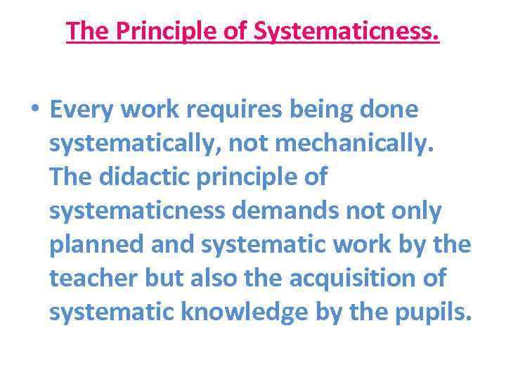 The Principle of Systematicness. • Every work requires being done systematically, not mechanically. The