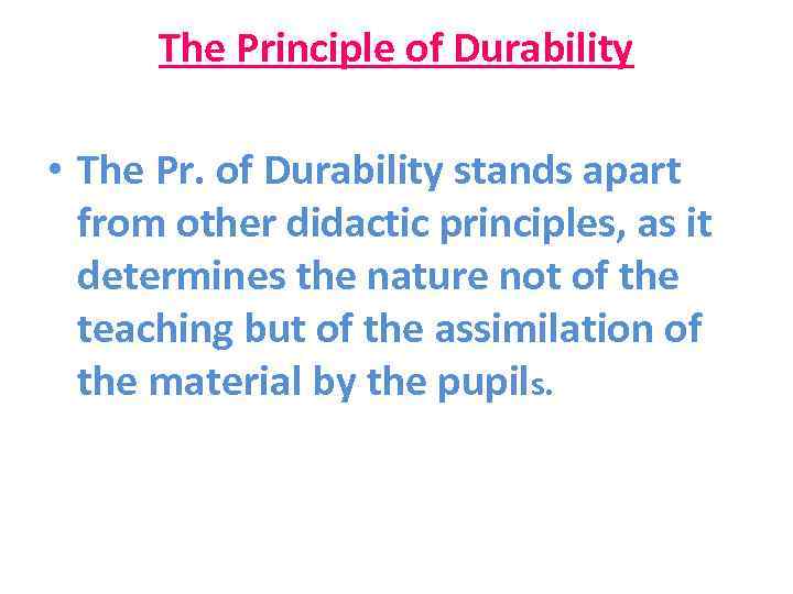 The Principle of Durability • The Pr. of Durability stands apart from other didactic