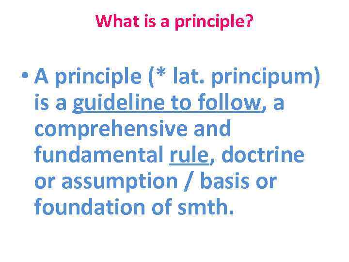 What is a principle? • A principle (* lat. principum) is a guideline to