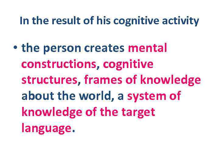 In the result of his cognitive activity • the person creates mental constructions, cognitive