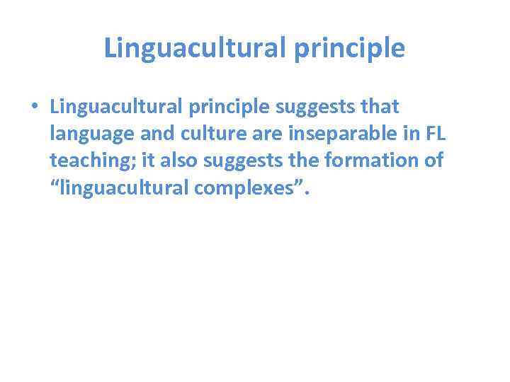 Linguacultural principle • Linguacultural principle suggests that language and culture are inseparable in FL