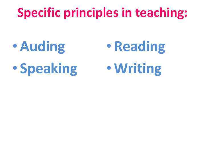 Specific principles in teaching: • Auding • Speaking • Reading • Writing 