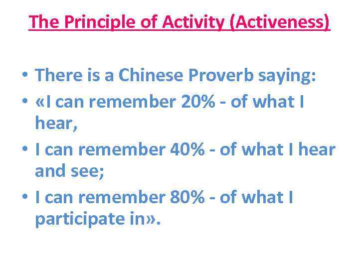 The Principle of Activity (Activeness) • There is a Chinese Proverb saying: • «I