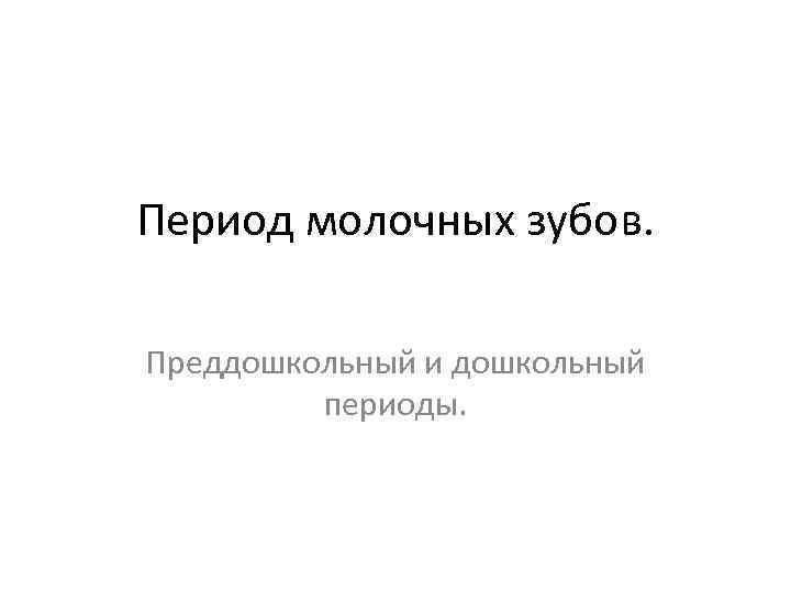 Период молочных зубов. Преддошкольный и дошкольный периоды. 