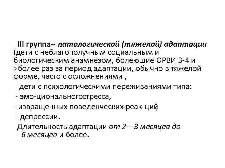  III группа-- патологической (тяжелой) адаптации (дети с неблагополучным социальным и биологическим анамнезом, болеющие