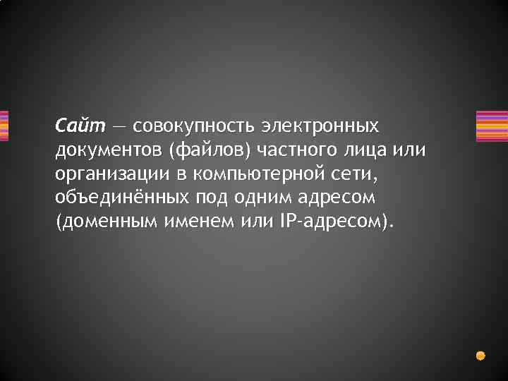Сайт — совокупность электронных документов (файлов) частного лица или организации в компьютерной сети, объединённых