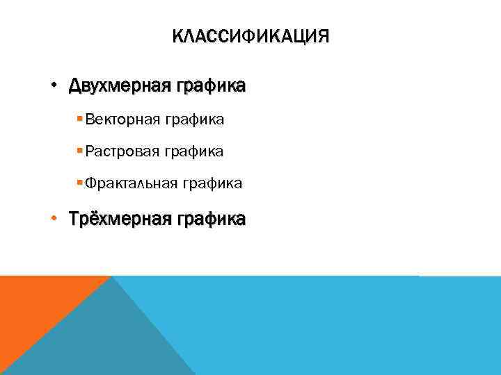 КЛАССИФИКАЦИЯ • Двухмерная графика § Векторная графика § Растровая графика § Фрактальная графика •