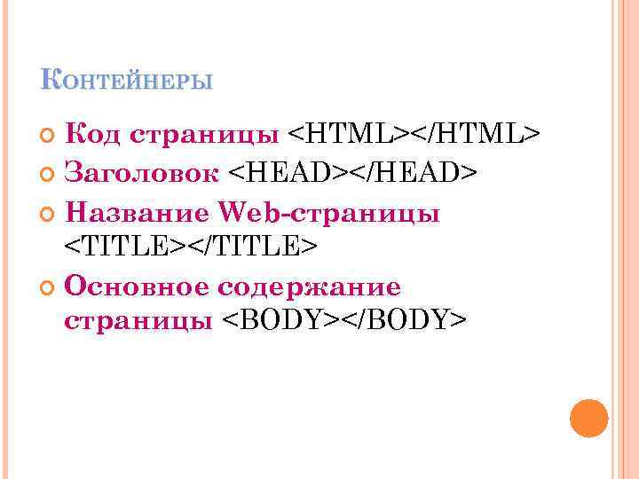 КОНТЕЙНЕРЫ Код страницы <HTML></HTML> Заголовок <HEAD></HEAD> Название Web-страницы <TITLE></TITLE> Основное содержание страницы <BODY></BODY> 