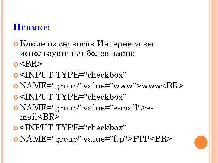 ПРИМЕР: Какие из сервисов Интернета вы используете наиболее часто: <BR> <INPUT TYPE="checkbox" NAME="group" value="www">www<BR>
