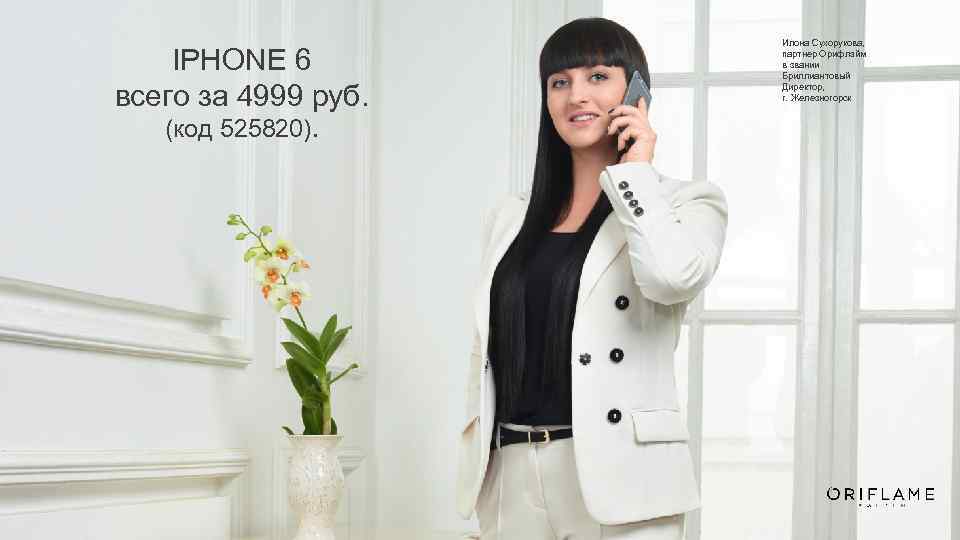 IPHONE 6 всего за 4999 руб. (код 525820). Илона Сухорукова, партнер Орифлэйм в звании