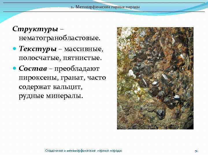 2. Метаморфические горные породы Структуры – нематогранобластовые. Текстуры – массивные, полосчатые, пятнистые. Состав –