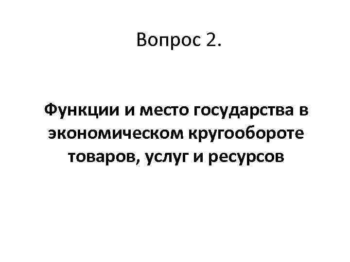 Вопрос 2. Функции и место государства в экономическом кругообороте товаров, услуг и ресурсов 