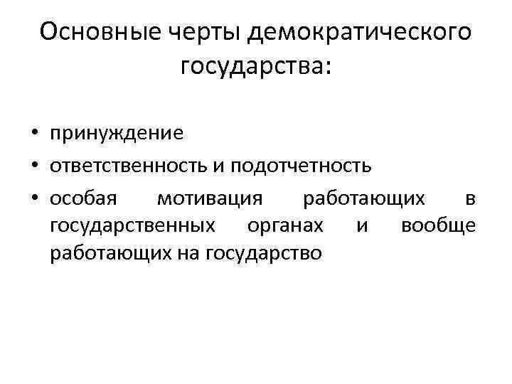 Основные черты демократического государства: • принуждение • ответственность и подотчетность • особая мотивация работающих