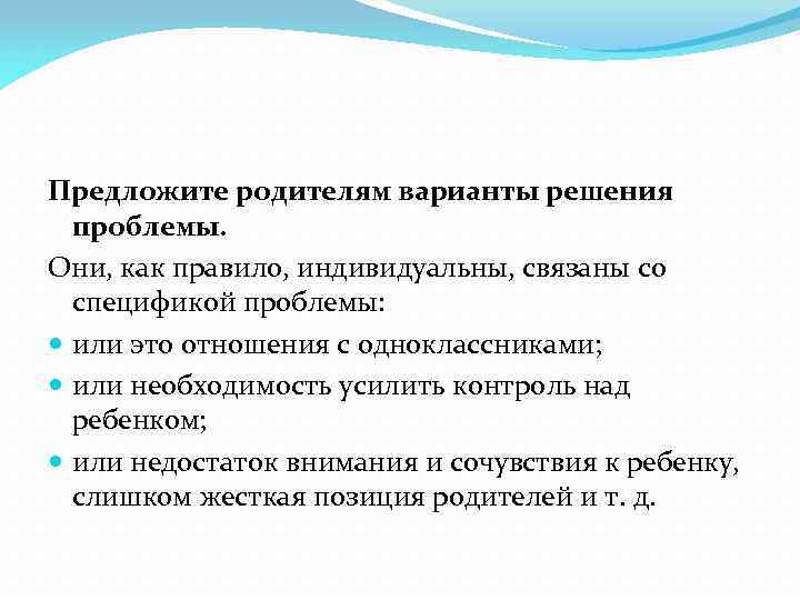Предложите родителям варианты решения проблемы. Они, как правило, индивидуальны, связаны со спецификой проблемы: или