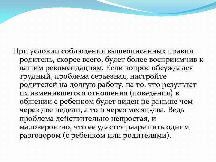 При условии соблюдения вышеописанных правил родитель, скорее всего, будет более восприимчив к вашим рекомендациям.
