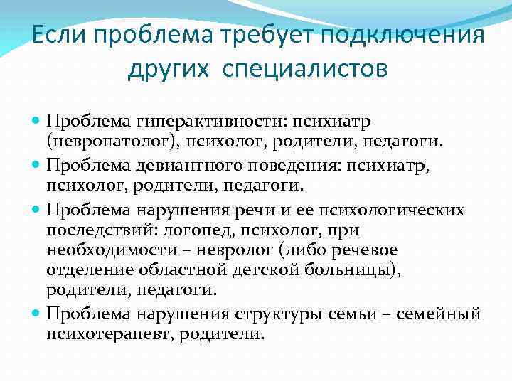 Если проблема требует подключения других специалистов Проблема гиперактивности: психиатр (невропатолог), психолог, родители, педагоги. Проблема
