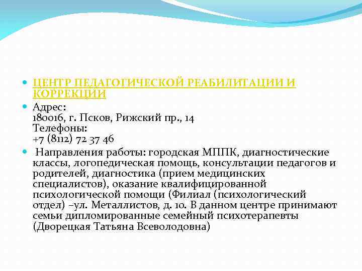  ЦЕНТР ПЕДАГОГИЧЕСКОЙ РЕАБИЛИТАЦИИ И КОРРЕКЦИИ Адрес: 180016, г. Псков, Рижский пр. , 14