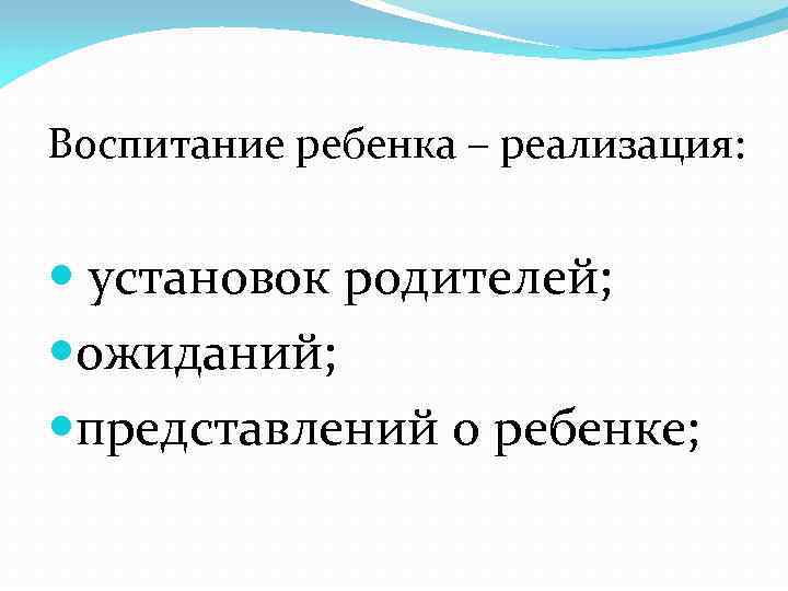 Воспитание ребенка – реализация: установок родителей; ожиданий; представлений о ребенке; 