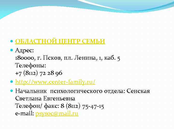  ОБЛАСТНОЙ ЦЕНТР СЕМЬИ Адрес: 180000, г. Псков, пл. Ленина, 1, каб. 5 Телефоны: