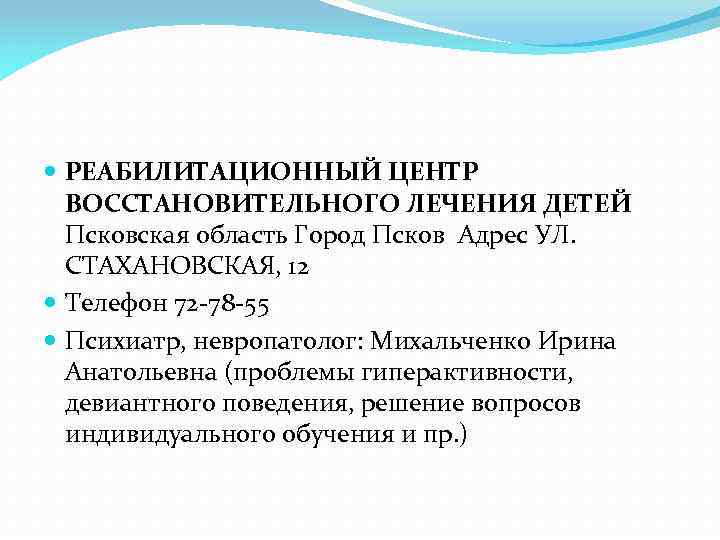  РЕАБИЛИТАЦИОННЫЙ ЦЕНТР ВОССТАНОВИТЕЛЬНОГО ЛЕЧЕНИЯ ДЕТЕЙ Псковская область Город Псков Адрес УЛ. СТАХАНОВСКАЯ, 12