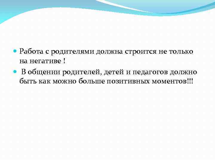  Работа с родителями должна строится не только на негативе ! В общении родителей,