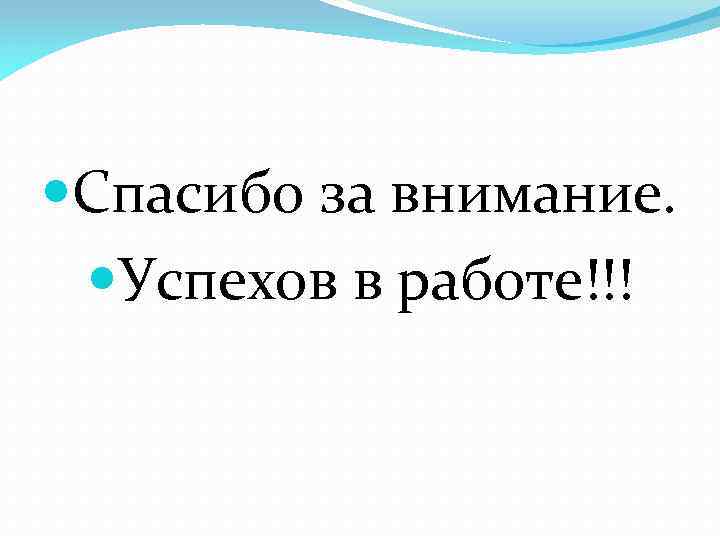  Спасибо за внимание. Успехов в работе!!! 