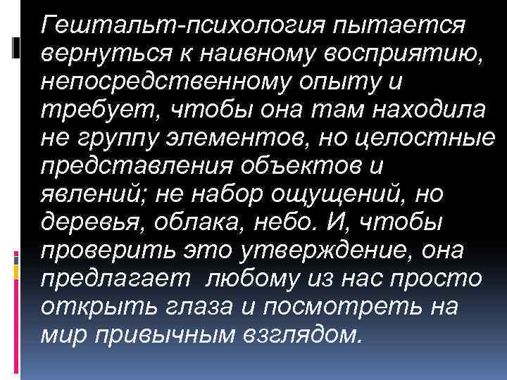 Гештальт-психология пытается вернуться к наивному восприятию, непосредственному опыту и требует, чтобы она там находила