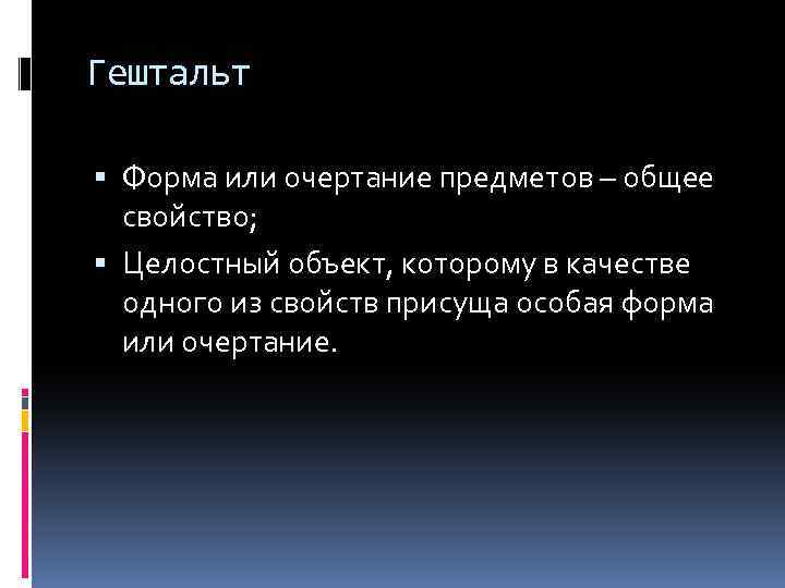 Гештальт Форма или очертание предметов – общее свойство; Целостный объект, которому в качестве одного