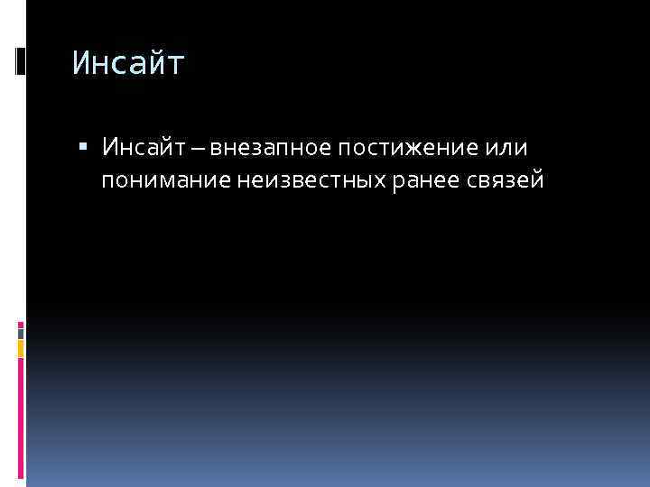 Инсайт – внезапное постижение или понимание неизвестных ранее связей 