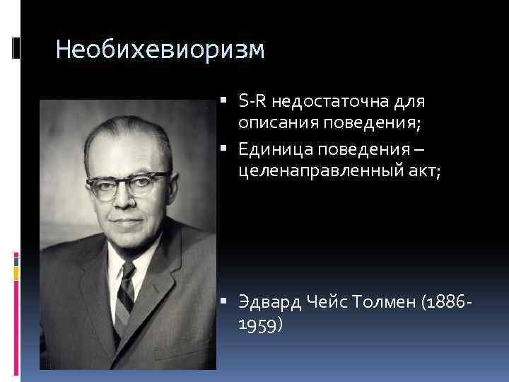 Необихевиоризм S-R недостаточна для описания поведения; Единица поведения – целенаправленный акт; Эдвард Чейс Толмен