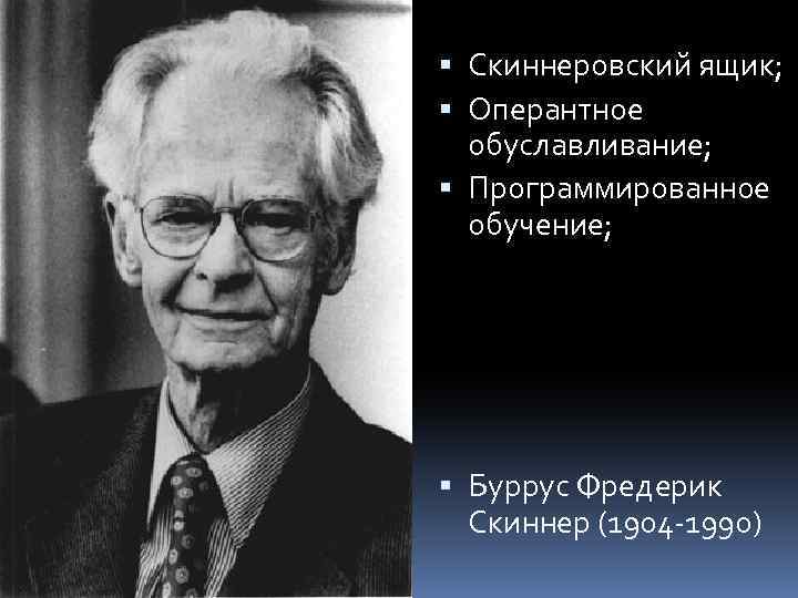  Скиннеровский ящик; Оперантное обуславливание; Программированное обучение; Буррус Фредерик Скиннер (1904 -1990) 