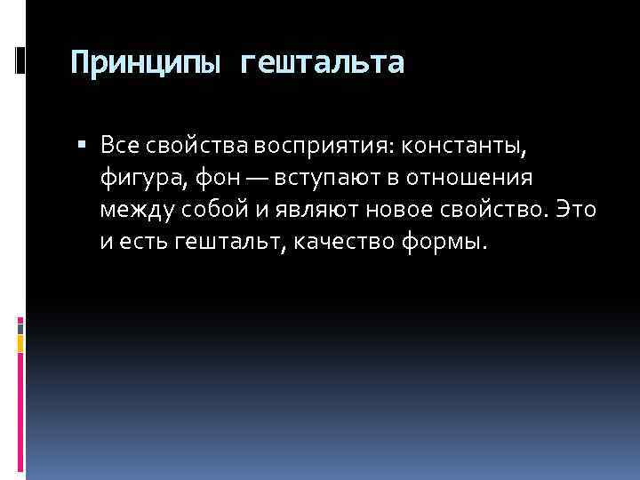 Принципы гештальта Все свойства восприятия: константы, фигура, фон — вступают в отношения между собой