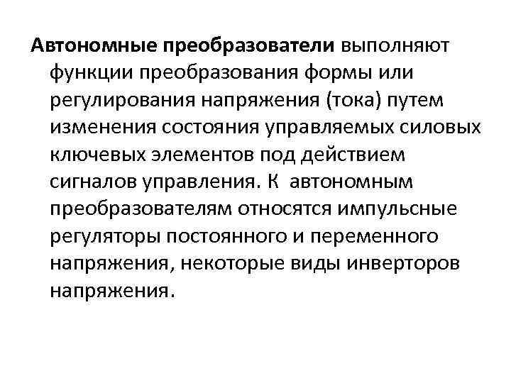 Автономные преобразователи выполняют функции преобразования формы или регулирования напряжения (тока) путем изменения состояния управляемых