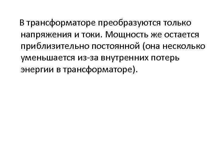 В трансформаторе преобразуются только напряжения и токи. Мощность же остается приблизительно постоянной (она несколько