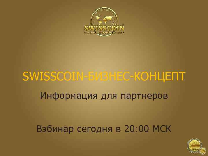 SWISSCOIN-БИЗНЕС-КОНЦЕПТ Информация для партнеров Вэбинар сегодня в 20: 00 МСК 