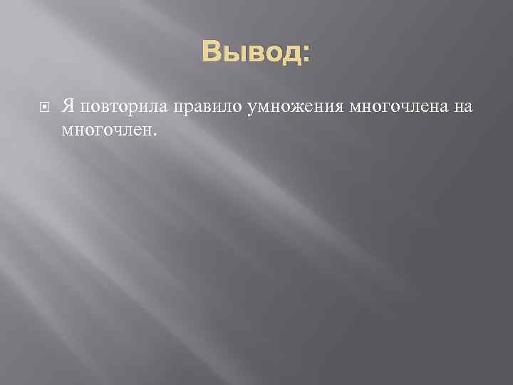 Вывод: Я повторила правило умножения многочлена на многочлен. 