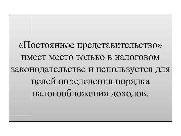  «Постоянное представительство» имеет место только в налоговом законодательстве и используется для целей определения