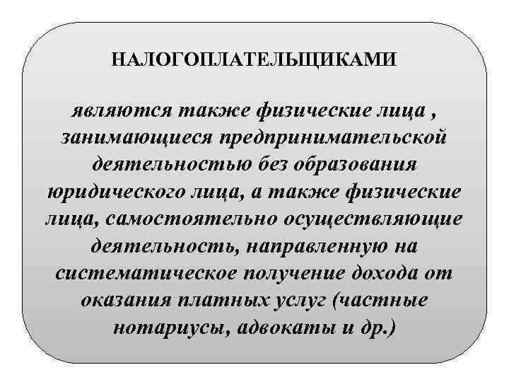 НАЛОГОПЛАТЕЛЬЩИКАМИ являются также физические лица , занимающиеся предпринимательской деятельностью без образования юридического лица, а