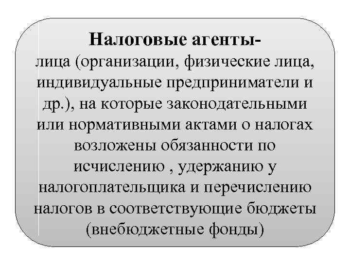 Налоговые агентылица (организации, физические лица, индивидуальные предприниматели и др. ), на которые законодательными или