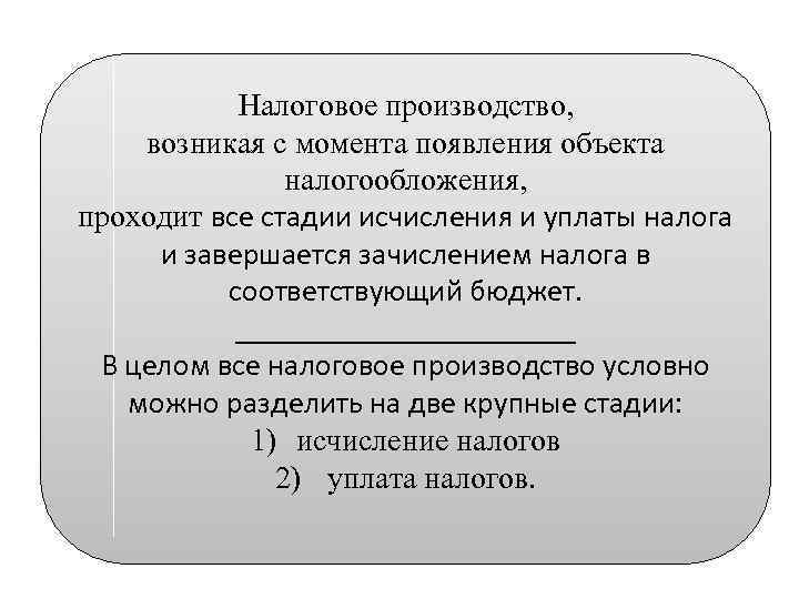 Налоговое производство, возникая с момента появления объекта налогообложения, проходит все стадии исчисления и уплаты